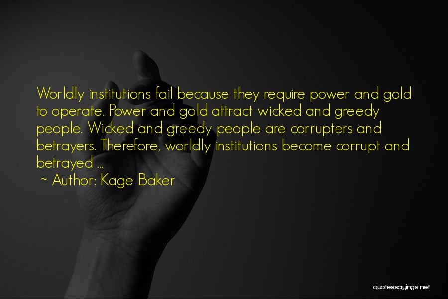 Kage Baker Quotes: Worldly Institutions Fail Because They Require Power And Gold To Operate. Power And Gold Attract Wicked And Greedy People. Wicked