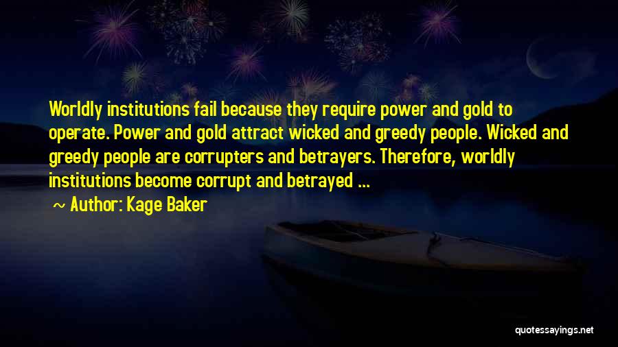 Kage Baker Quotes: Worldly Institutions Fail Because They Require Power And Gold To Operate. Power And Gold Attract Wicked And Greedy People. Wicked