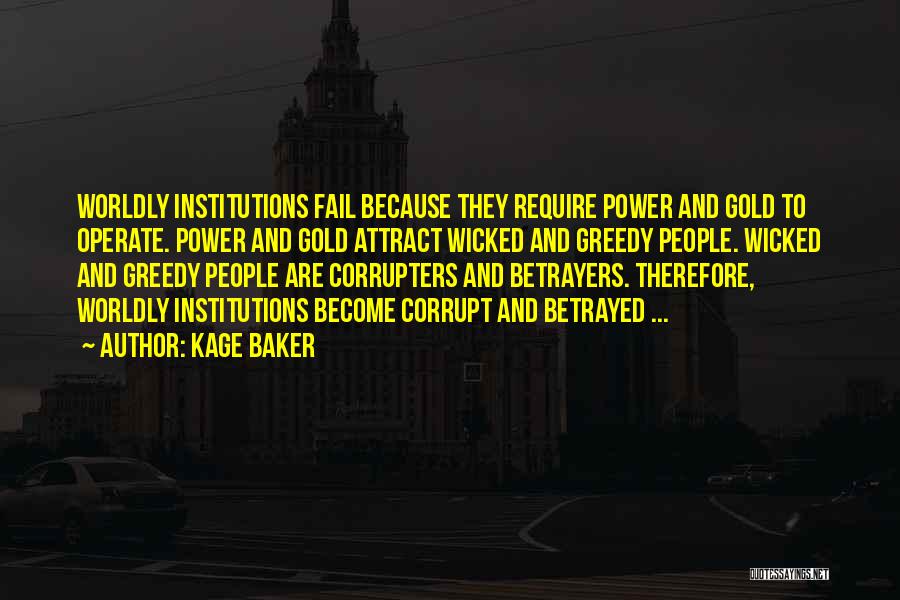 Kage Baker Quotes: Worldly Institutions Fail Because They Require Power And Gold To Operate. Power And Gold Attract Wicked And Greedy People. Wicked