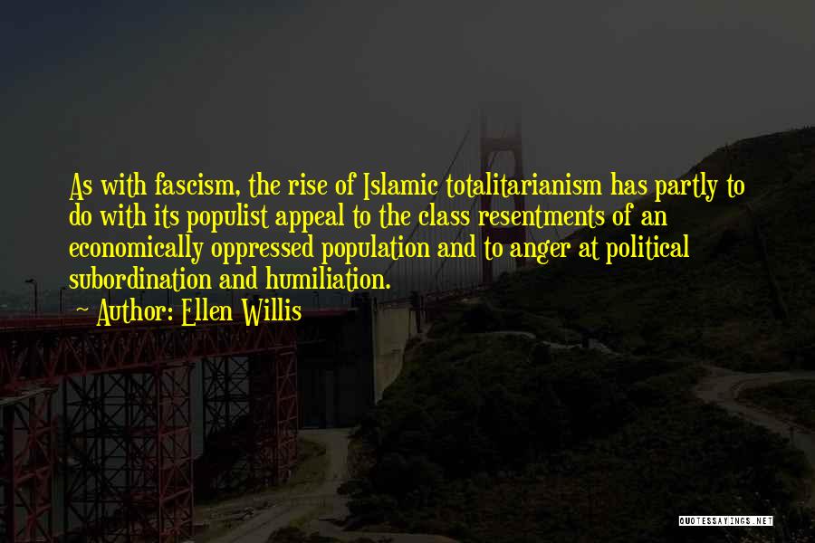 Ellen Willis Quotes: As With Fascism, The Rise Of Islamic Totalitarianism Has Partly To Do With Its Populist Appeal To The Class Resentments