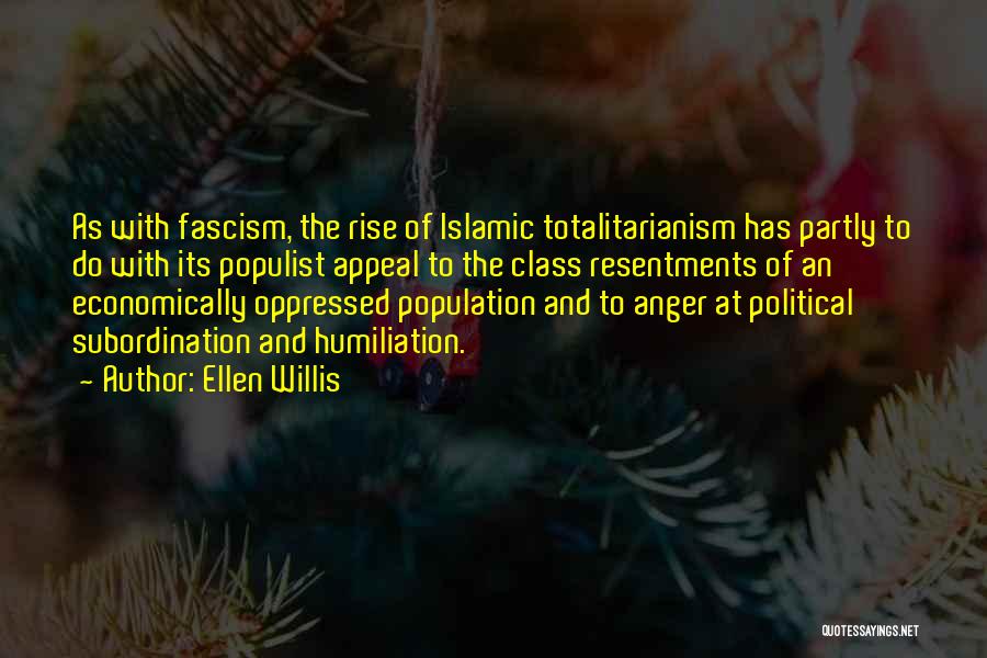 Ellen Willis Quotes: As With Fascism, The Rise Of Islamic Totalitarianism Has Partly To Do With Its Populist Appeal To The Class Resentments