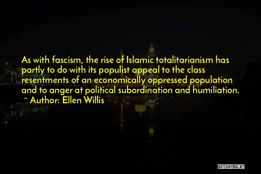 Ellen Willis Quotes: As With Fascism, The Rise Of Islamic Totalitarianism Has Partly To Do With Its Populist Appeal To The Class Resentments