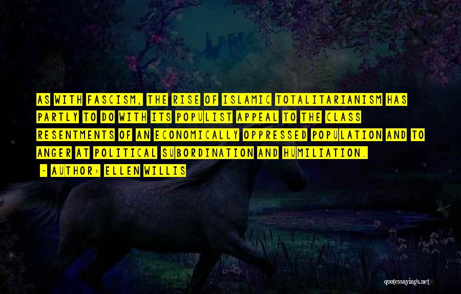 Ellen Willis Quotes: As With Fascism, The Rise Of Islamic Totalitarianism Has Partly To Do With Its Populist Appeal To The Class Resentments