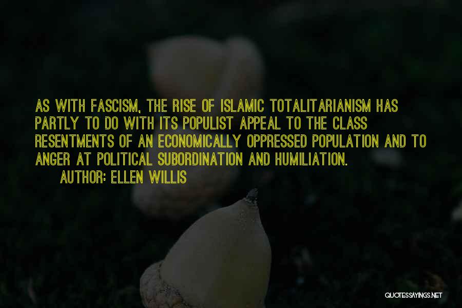 Ellen Willis Quotes: As With Fascism, The Rise Of Islamic Totalitarianism Has Partly To Do With Its Populist Appeal To The Class Resentments