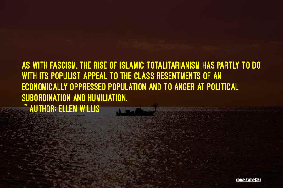 Ellen Willis Quotes: As With Fascism, The Rise Of Islamic Totalitarianism Has Partly To Do With Its Populist Appeal To The Class Resentments