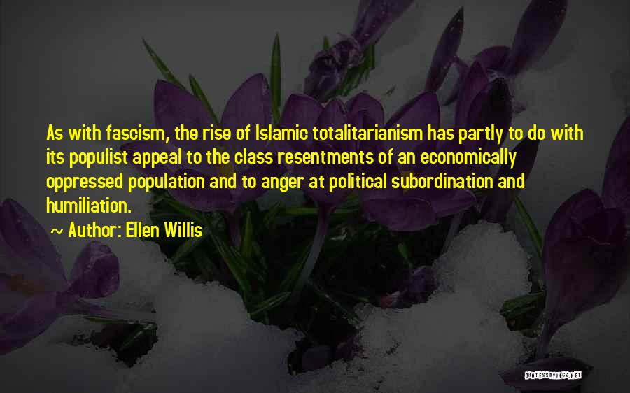 Ellen Willis Quotes: As With Fascism, The Rise Of Islamic Totalitarianism Has Partly To Do With Its Populist Appeal To The Class Resentments