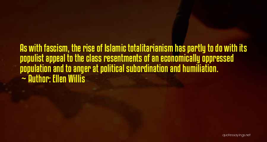 Ellen Willis Quotes: As With Fascism, The Rise Of Islamic Totalitarianism Has Partly To Do With Its Populist Appeal To The Class Resentments