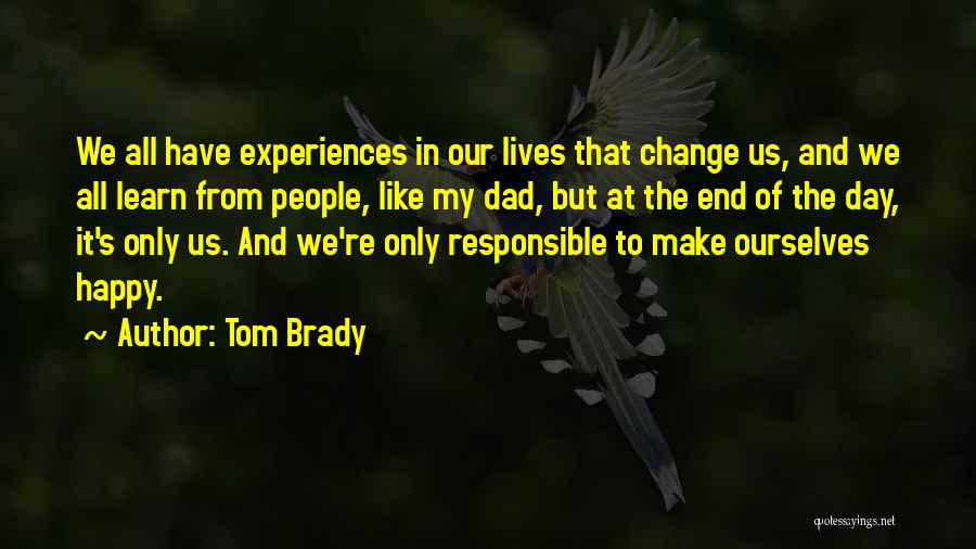 Tom Brady Quotes: We All Have Experiences In Our Lives That Change Us, And We All Learn From People, Like My Dad, But