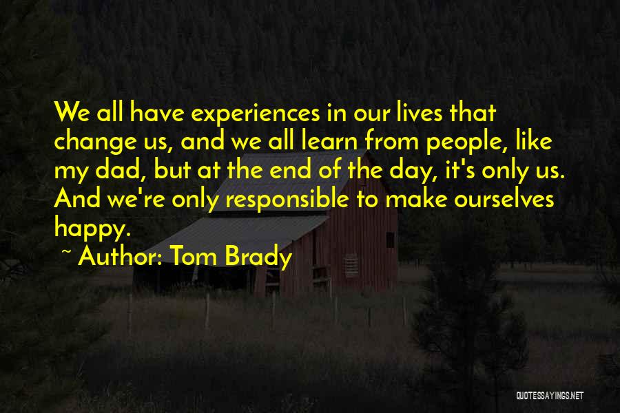 Tom Brady Quotes: We All Have Experiences In Our Lives That Change Us, And We All Learn From People, Like My Dad, But