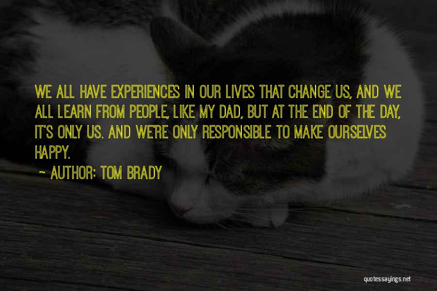 Tom Brady Quotes: We All Have Experiences In Our Lives That Change Us, And We All Learn From People, Like My Dad, But