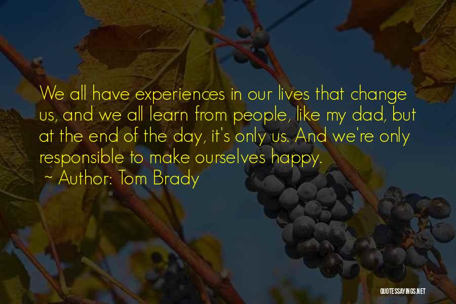 Tom Brady Quotes: We All Have Experiences In Our Lives That Change Us, And We All Learn From People, Like My Dad, But