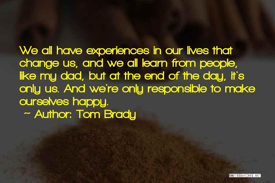 Tom Brady Quotes: We All Have Experiences In Our Lives That Change Us, And We All Learn From People, Like My Dad, But