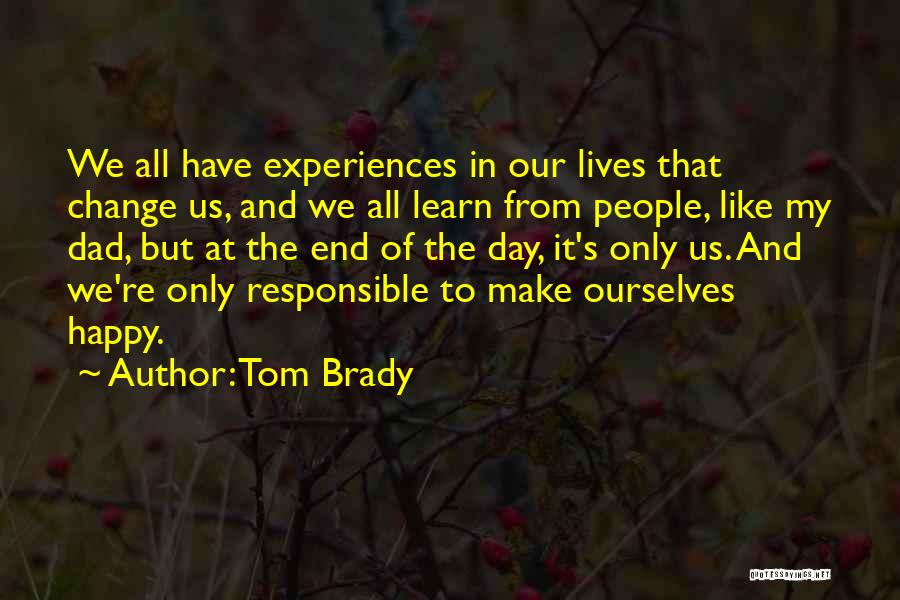 Tom Brady Quotes: We All Have Experiences In Our Lives That Change Us, And We All Learn From People, Like My Dad, But