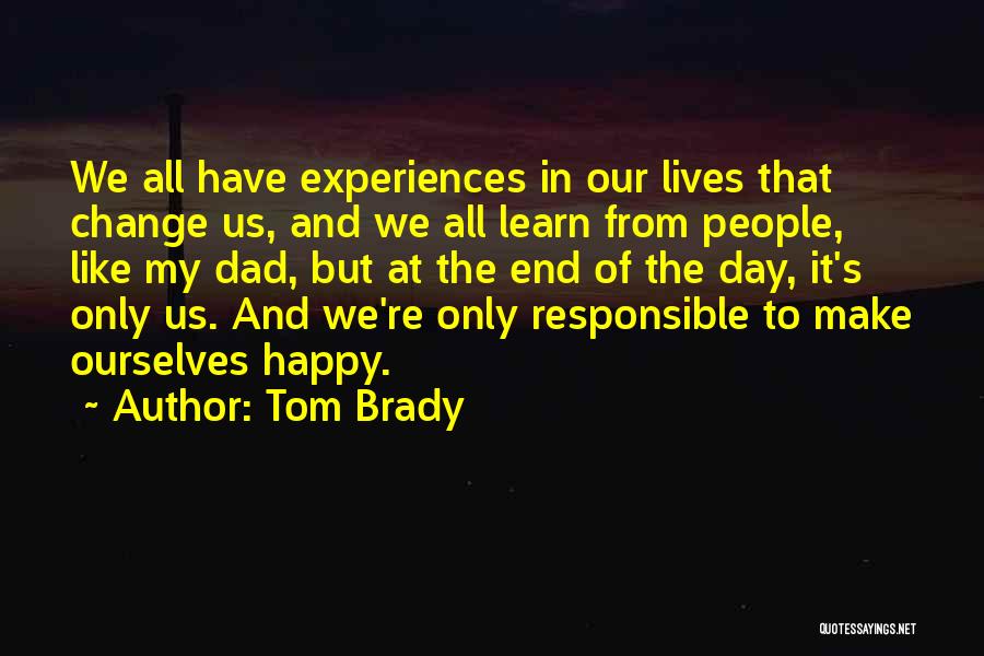 Tom Brady Quotes: We All Have Experiences In Our Lives That Change Us, And We All Learn From People, Like My Dad, But