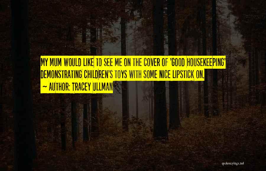 Tracey Ullman Quotes: My Mum Would Like To See Me On The Cover Of 'good Housekeeping' Demonstrating Children's Toys With Some Nice Lipstick