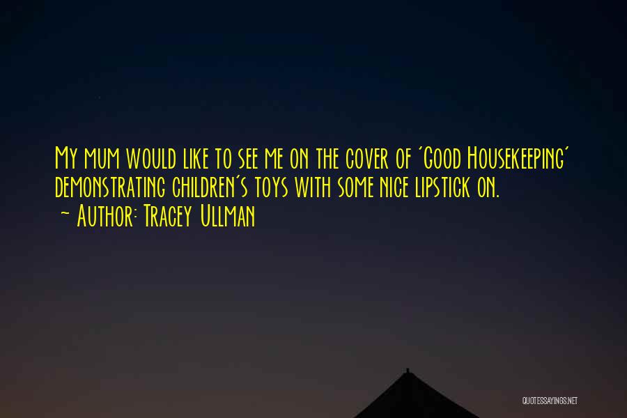 Tracey Ullman Quotes: My Mum Would Like To See Me On The Cover Of 'good Housekeeping' Demonstrating Children's Toys With Some Nice Lipstick