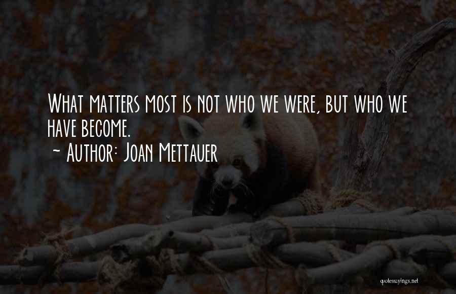 Joan Mettauer Quotes: What Matters Most Is Not Who We Were, But Who We Have Become.