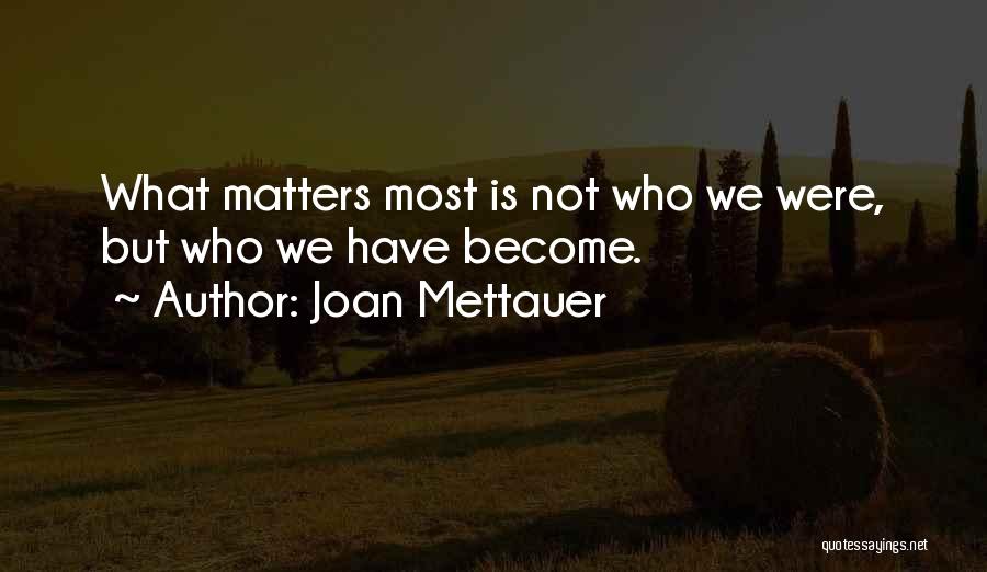 Joan Mettauer Quotes: What Matters Most Is Not Who We Were, But Who We Have Become.