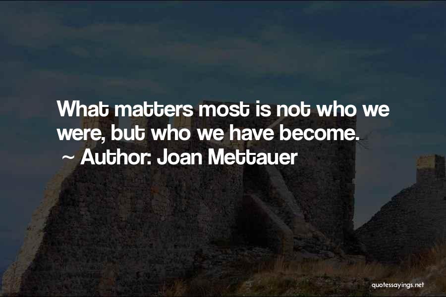 Joan Mettauer Quotes: What Matters Most Is Not Who We Were, But Who We Have Become.