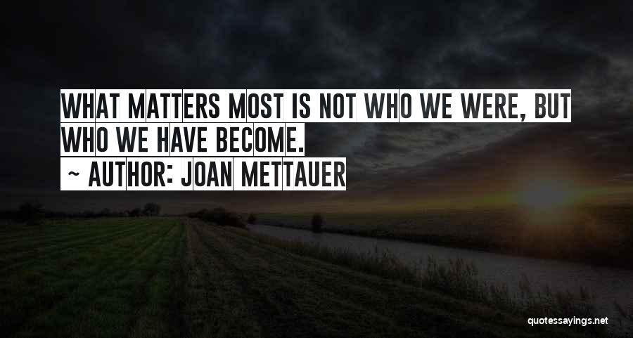 Joan Mettauer Quotes: What Matters Most Is Not Who We Were, But Who We Have Become.