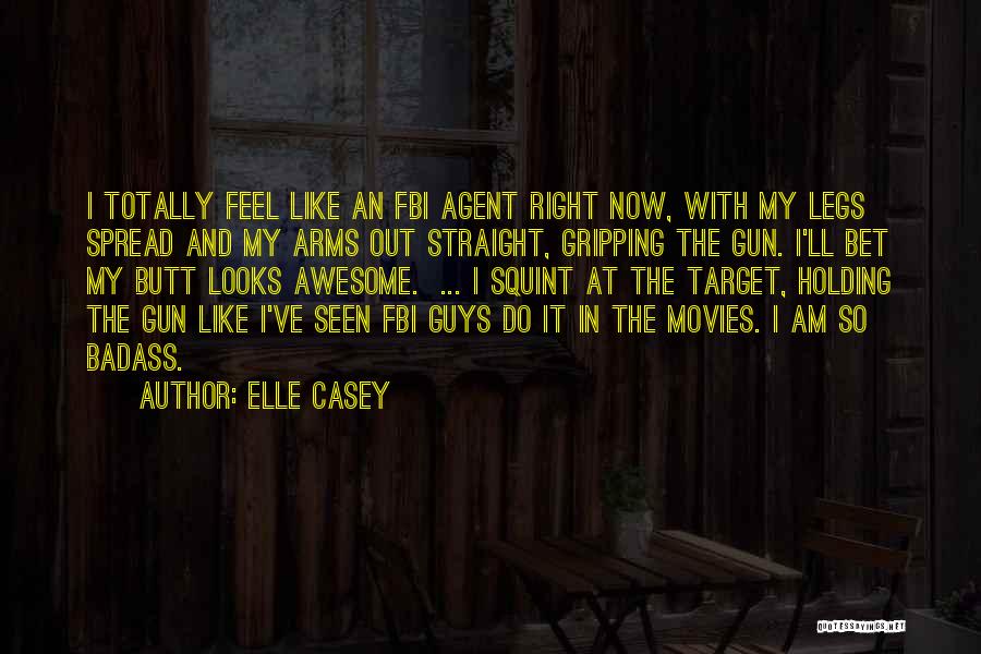 Elle Casey Quotes: I Totally Feel Like An Fbi Agent Right Now, With My Legs Spread And My Arms Out Straight, Gripping The