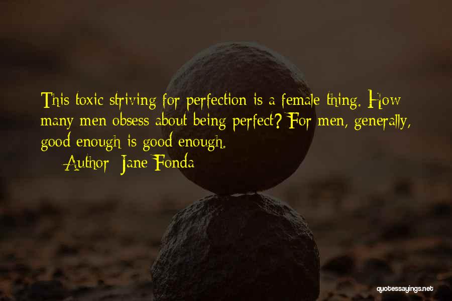 Jane Fonda Quotes: This Toxic Striving For Perfection Is A Female Thing. How Many Men Obsess About Being Perfect? For Men, Generally, Good