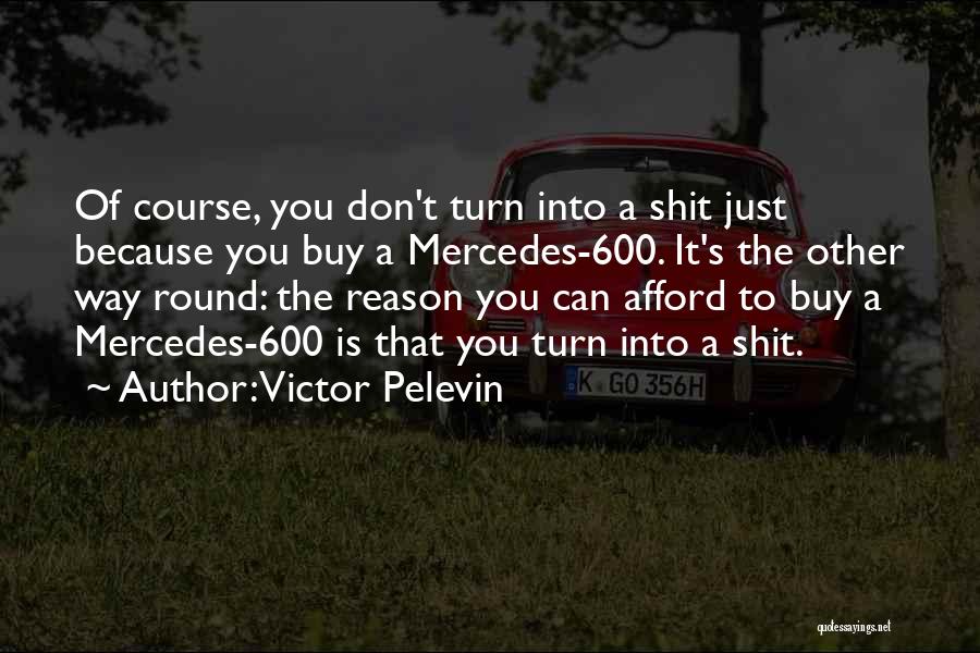Victor Pelevin Quotes: Of Course, You Don't Turn Into A Shit Just Because You Buy A Mercedes-600. It's The Other Way Round: The