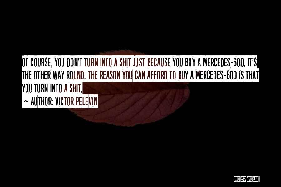 Victor Pelevin Quotes: Of Course, You Don't Turn Into A Shit Just Because You Buy A Mercedes-600. It's The Other Way Round: The