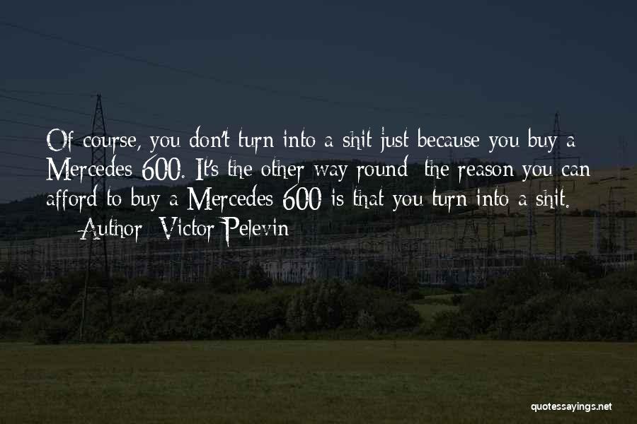 Victor Pelevin Quotes: Of Course, You Don't Turn Into A Shit Just Because You Buy A Mercedes-600. It's The Other Way Round: The