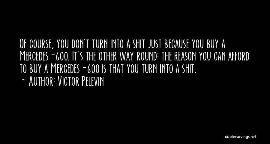 Victor Pelevin Quotes: Of Course, You Don't Turn Into A Shit Just Because You Buy A Mercedes-600. It's The Other Way Round: The