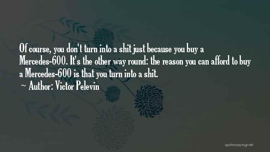 Victor Pelevin Quotes: Of Course, You Don't Turn Into A Shit Just Because You Buy A Mercedes-600. It's The Other Way Round: The