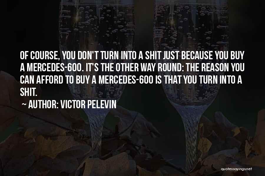 Victor Pelevin Quotes: Of Course, You Don't Turn Into A Shit Just Because You Buy A Mercedes-600. It's The Other Way Round: The