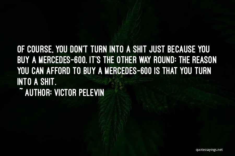 Victor Pelevin Quotes: Of Course, You Don't Turn Into A Shit Just Because You Buy A Mercedes-600. It's The Other Way Round: The