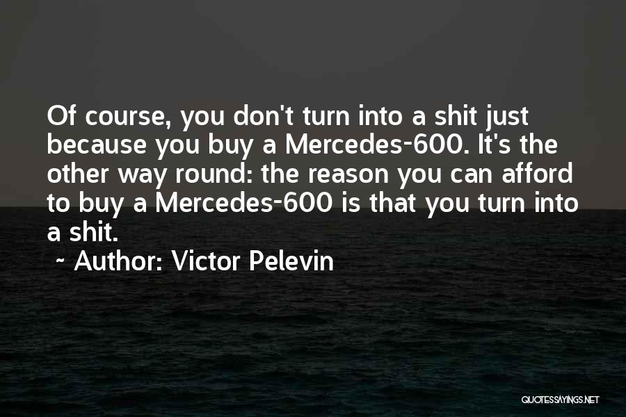 Victor Pelevin Quotes: Of Course, You Don't Turn Into A Shit Just Because You Buy A Mercedes-600. It's The Other Way Round: The