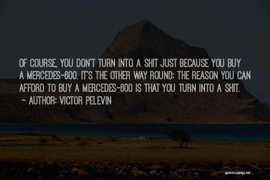 Victor Pelevin Quotes: Of Course, You Don't Turn Into A Shit Just Because You Buy A Mercedes-600. It's The Other Way Round: The