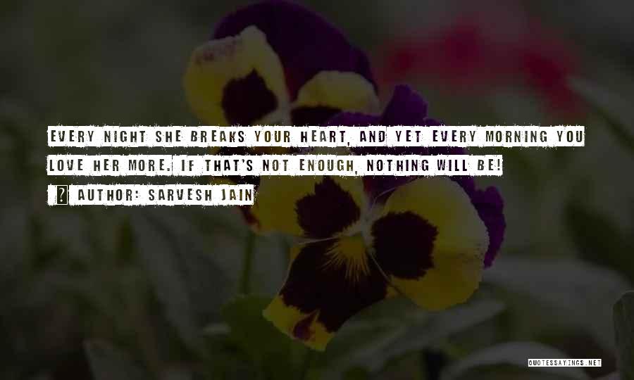 Sarvesh Jain Quotes: Every Night She Breaks Your Heart, And Yet Every Morning You Love Her More. If That's Not Enough, Nothing Will