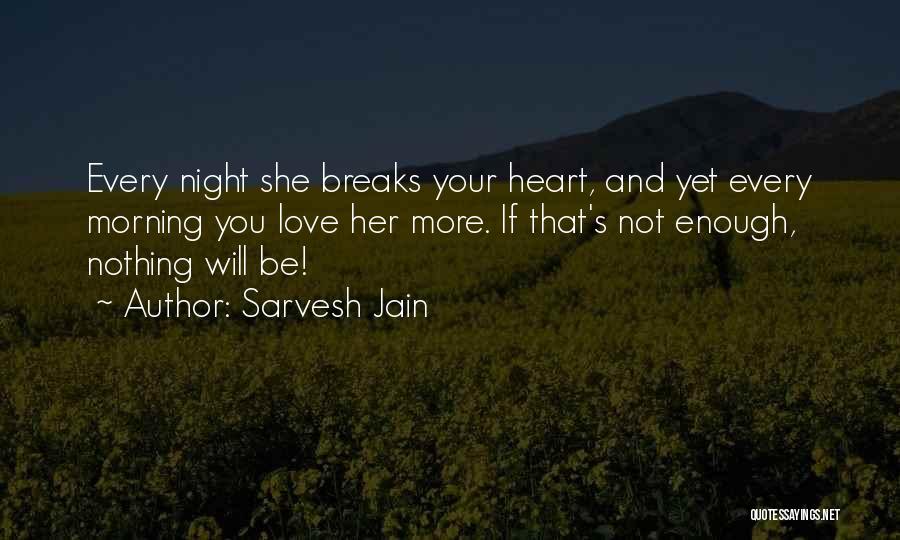 Sarvesh Jain Quotes: Every Night She Breaks Your Heart, And Yet Every Morning You Love Her More. If That's Not Enough, Nothing Will