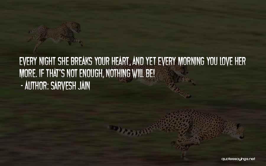 Sarvesh Jain Quotes: Every Night She Breaks Your Heart, And Yet Every Morning You Love Her More. If That's Not Enough, Nothing Will