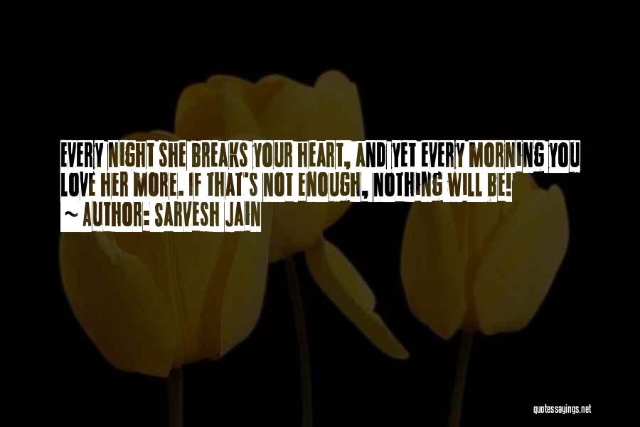 Sarvesh Jain Quotes: Every Night She Breaks Your Heart, And Yet Every Morning You Love Her More. If That's Not Enough, Nothing Will