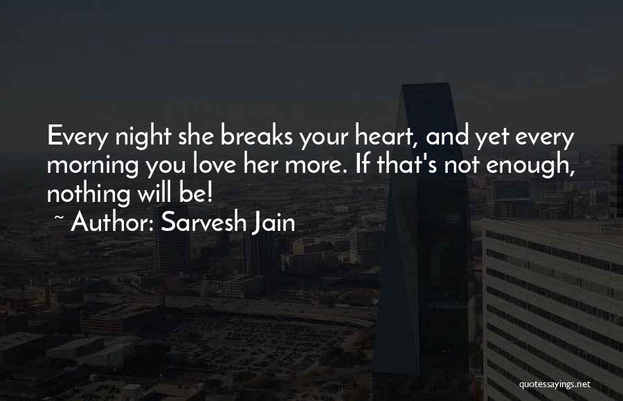 Sarvesh Jain Quotes: Every Night She Breaks Your Heart, And Yet Every Morning You Love Her More. If That's Not Enough, Nothing Will