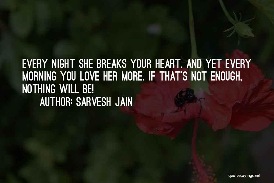Sarvesh Jain Quotes: Every Night She Breaks Your Heart, And Yet Every Morning You Love Her More. If That's Not Enough, Nothing Will
