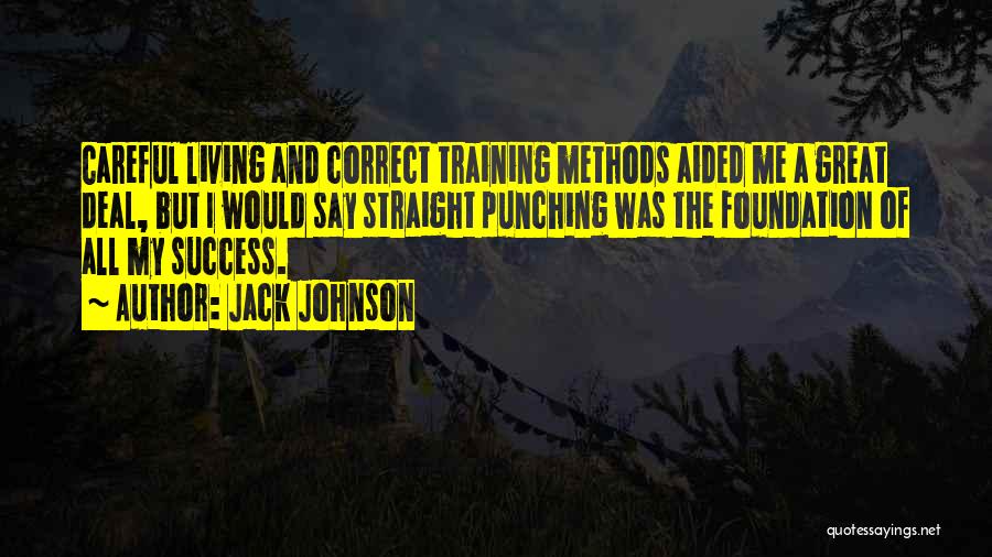 Jack Johnson Quotes: Careful Living And Correct Training Methods Aided Me A Great Deal, But I Would Say Straight Punching Was The Foundation