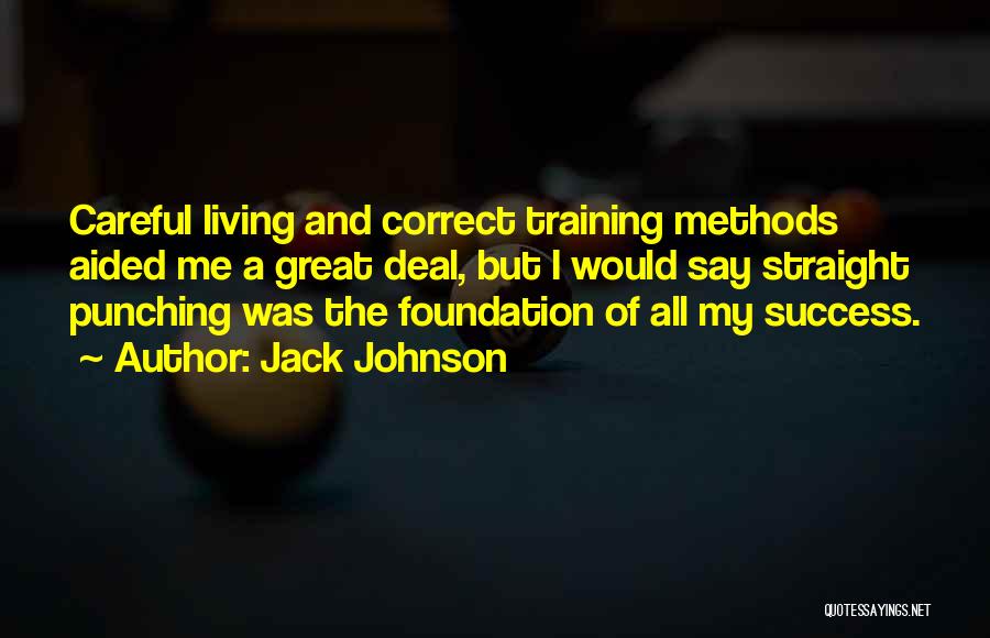 Jack Johnson Quotes: Careful Living And Correct Training Methods Aided Me A Great Deal, But I Would Say Straight Punching Was The Foundation