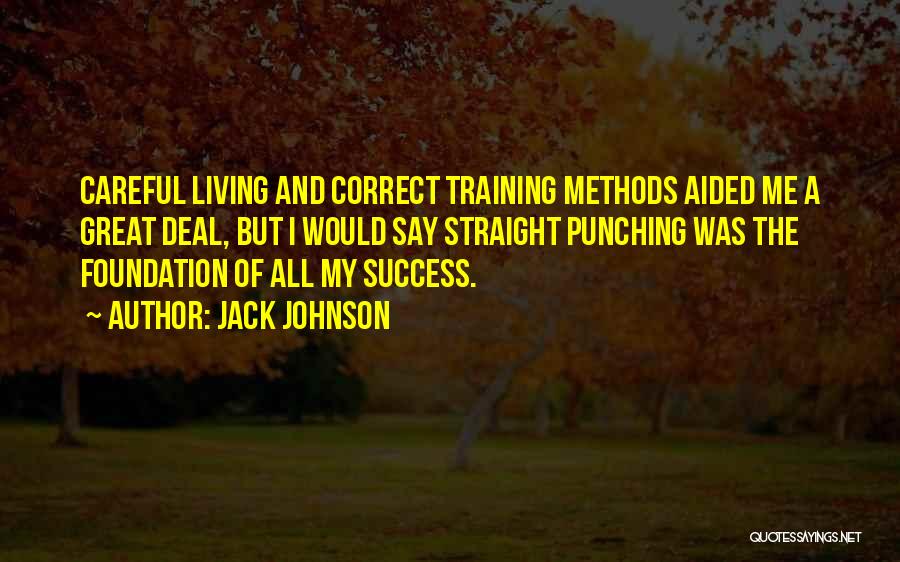 Jack Johnson Quotes: Careful Living And Correct Training Methods Aided Me A Great Deal, But I Would Say Straight Punching Was The Foundation