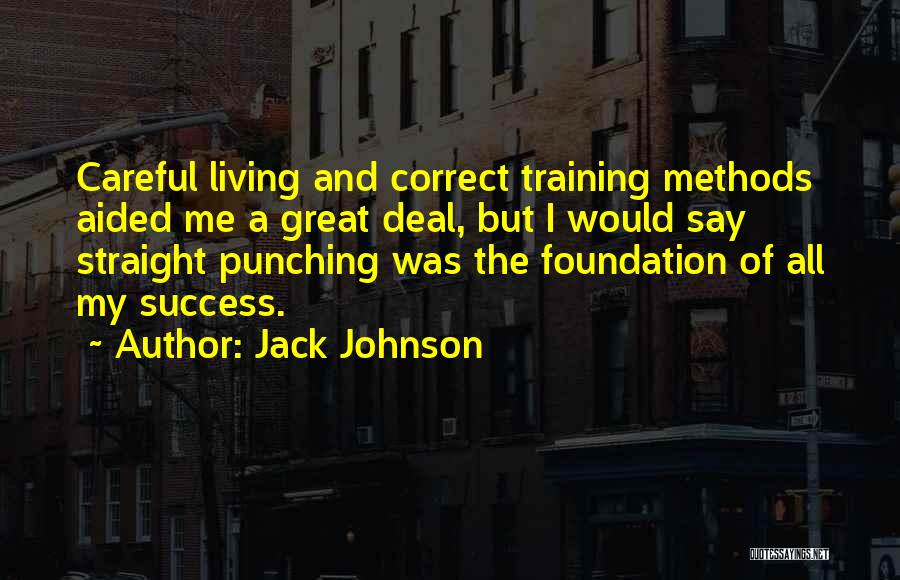 Jack Johnson Quotes: Careful Living And Correct Training Methods Aided Me A Great Deal, But I Would Say Straight Punching Was The Foundation