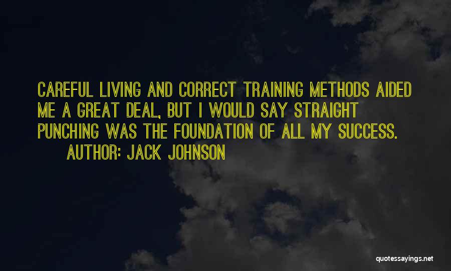 Jack Johnson Quotes: Careful Living And Correct Training Methods Aided Me A Great Deal, But I Would Say Straight Punching Was The Foundation