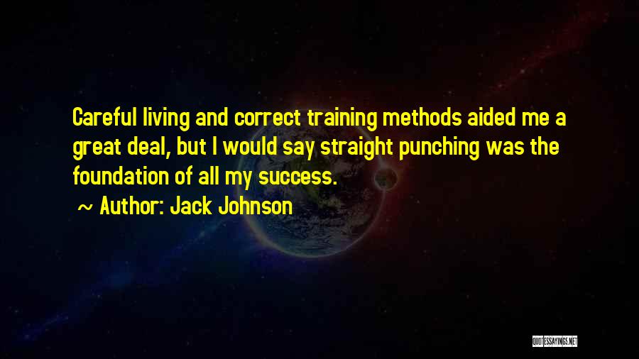 Jack Johnson Quotes: Careful Living And Correct Training Methods Aided Me A Great Deal, But I Would Say Straight Punching Was The Foundation