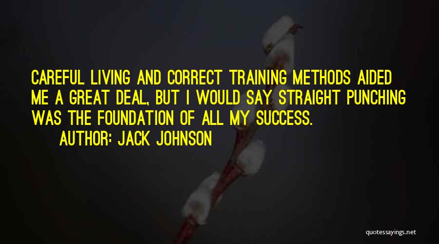 Jack Johnson Quotes: Careful Living And Correct Training Methods Aided Me A Great Deal, But I Would Say Straight Punching Was The Foundation