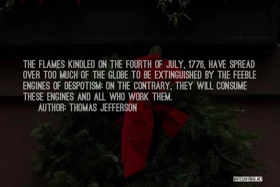 Thomas Jefferson Quotes: The Flames Kindled On The Fourth Of July, 1776, Have Spread Over Too Much Of The Globe To Be Extinguished