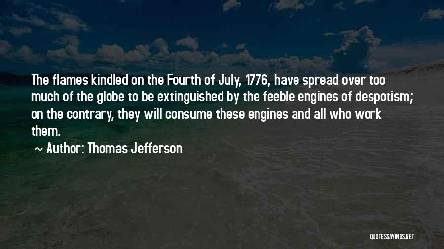 Thomas Jefferson Quotes: The Flames Kindled On The Fourth Of July, 1776, Have Spread Over Too Much Of The Globe To Be Extinguished